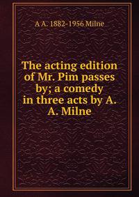 The acting edition of Mr. Pim passes by; a comedy in three acts by A. A. Milne