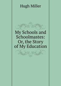 My Schools and Schoolmastes: Or, the Story of My Education