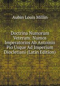 Doctrina Numorum Veterum: Numos Imperatorios Ab Antoinio Pio Usque Ad Imperium Diocletiani (Latin Edition)