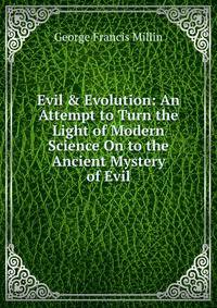Evil &amp; Evolution: An Attempt to Turn the Light of Modern Science On to the Ancient Mystery of Evil