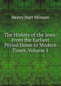 The History of the Jews: From the Earliest Period Down to Modern Times, Volume 1