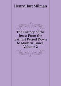 The History of the Jews: From the Earliest Period Down to Modern Times, Volume 2