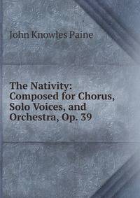 The Nativity: Composed for Chorus, Solo Voices, and Orchestra, Op. 39