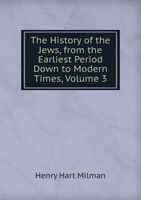 The History of the Jews, from the Earliest Period Down to Modern Times, Volume 3