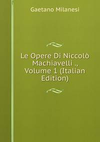 Le Opere Di Niccolo Machiavelli ., Volume 1 (Italian Edition)