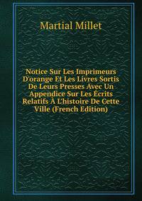 Notice Sur Les Imprimeurs D'orange Et Les Livres Sortis De Leurs Presses Avec Un Appendice Sur Les ?crits Relatifs ? L'histoire De Cette Ville (French Edition)