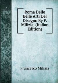 Roma Delle Belle Arti Del Disegno By F. Milizia. (Italian Edition)