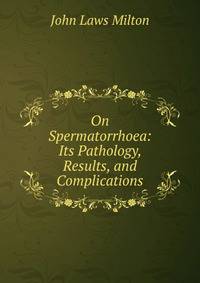 On Spermatorrhoea: Its Pathology, Results, and Complications