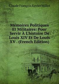M?moires Politiques Et Militaires: Pour Servir ? L'histoire De Louis XIV Et De Louis XV . (French Edition)