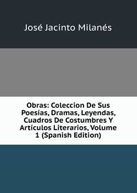 Obras: Coleccion De Sus Poesias, Dramas, Leyendas, Cuadros De Costumbres Y Articulos Literarios, Volume 1 (Spanish Edition)