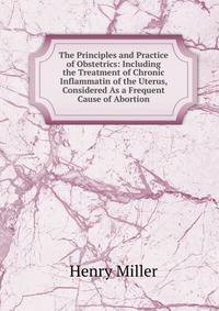 The Principles and Practice of Obstetrics: Including the Treatment of Chronic Inflammatin of the Uterus, Considered As a Frequent Cause of Abortion