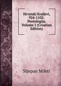 Hrvatski Kraljevi, 924-1102: Pentologija, Volume 1 (Croatian Edition)