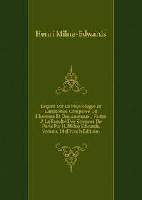 Le?ons Sur La Physiologie Et L'anatomie Compar?e De L'homme Et Des Animaux / Faites ? La Facult? Des Sciences De Paris Par H. Milne Edwards, Volume 14 (French Edition)
