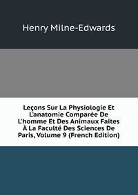 Le?ons Sur La Physiologie Et L'anatomie Compar?e De L'homme Et Des Animaux Faites ? La Facult? Des Sciences De Paris, Volume 9 (French Edition)