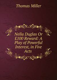Nella Duglas Or ?100 Reward: A Play of Powerful Interest, in Five Acts .