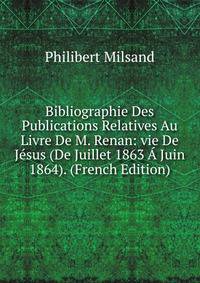 Bibliographie Des Publications Relatives Au Livre De M. Renan: vie De Jesus (De Juillet 1863 A Juin 1864). (French Edition)