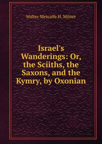Israel's Wanderings: Or, the Sciiths, the Saxons, and the Kymry, by Oxonian