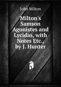 Milton's Samson Agonistes and Lycidas, with Notes Etc., by J. Hunter