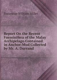 Report On the Recent Forminifera of the Malay Archipelago Contained in Anchor-Mud Collected by Mr. A. Durrand