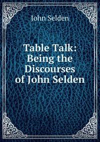 Table Talk: Being the Discourses of John Selden