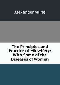 The Principles and Practice of Midwifery: With Some of the Diseases of Women