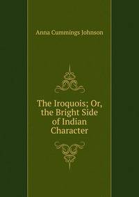 The Iroquois; Or, the Bright Side of Indian Character