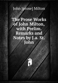 The Prose Works of John Milton, with Prelim. Remarks and Notes by J.a. St. John