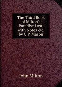 The Third Book of Milton's Paradise Lost, with Notes &amp;c. by C.P. Mason