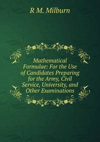 Mathematical Formulae: For the Use of Candidates Preparing for the Army, Civil Service, University, and Other Examinations