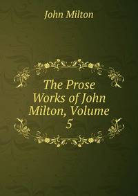 The Prose Works of John Milton, Volume 5