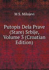 Putopis Dela Prave (Stare) Srbije, Volume 3 (Croatian Edition)