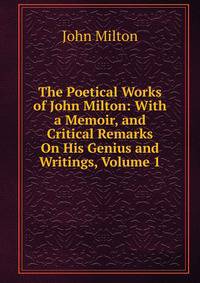 The Poetical Works of John Milton: With a Memoir, and Critical Remarks On His Genius and Writings, Volume 1