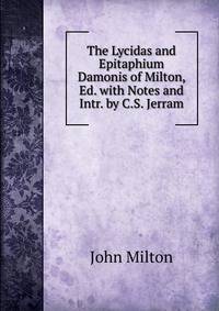 The Lycidas and Epitaphium Damonis of Milton, Ed. with Notes and Intr. by C.S. Jerram