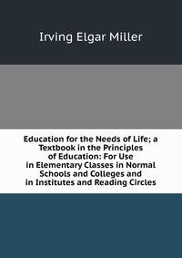 Education for the Needs of Life; a Textbook in the Principles of Education: For Use in Elementary Classes in Normal Schools and Colleges and in Institutes and Reading Circles