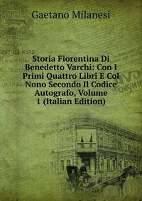 Storia Fiorentina Di Benedetto Varchi: Con I Primi Quattro Libri E Col Nono Secondo Il Codice Autografo, Volume 1 (Italian Edition)