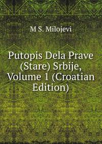 Putopis Dela Prave (Stare) Srbije, Volume 1 (Croatian Edition)