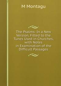 The Psalms: In a New Version, Fitted to the Tunes Used in Churches, with Notes in Examination of the Difficult Passages