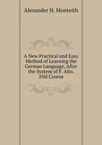 A New Practical and Easy Method of Learning the German Language, After the System of F. Ahn. 2Nd Course