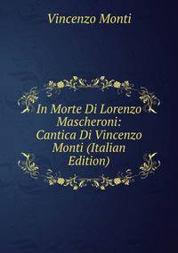 In Morte Di Lorenzo Mascheroni: Cantica Di Vincenzo Monti (Italian Edition)