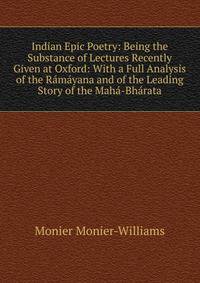Indian Epic Poetry: Being the Substance of Lectures Recently Given at Oxford: With a Full Analysis of the Ramayana and of the Leading Story of the Maha-Bharata