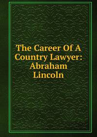 The Career Of A Country Lawyer: Abraham Lincoln