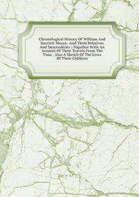Chronological History Of William And Harriett Moore: And Their Relatives And Descendents ; Together With An Account Of Their Travels From The Time . Also A Sketch Of The Lives Of Their Children