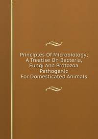 Principles Of Microbiology; A Treatise On Bacteria, Fungi And Protozoa Pathogenic For Domesticated Animals