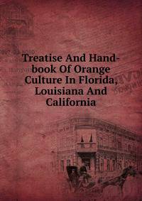 Treatise And Hand-book Of Orange Culture In Florida, Louisiana And California