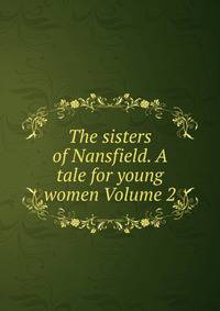 The sisters of Nansfield. A tale for young women Volume 2