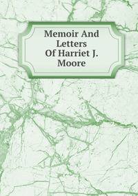 Memoir And Letters Of Harriet J. Moore