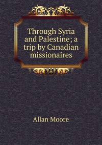 Through Syria and Palestine; a trip by Canadian missionaires
