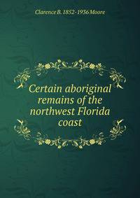 Certain aboriginal remains of the northwest Florida coast