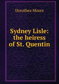 Sydney Lisle: the heiress of St. Quentin