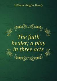 The faith healer; a play in three acts